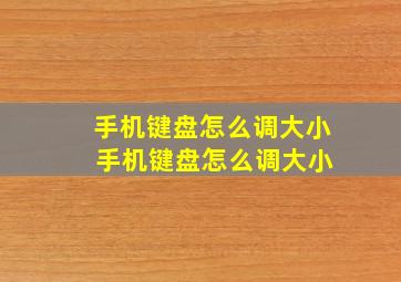 手机键盘怎么调大小 手机键盘怎么调大小